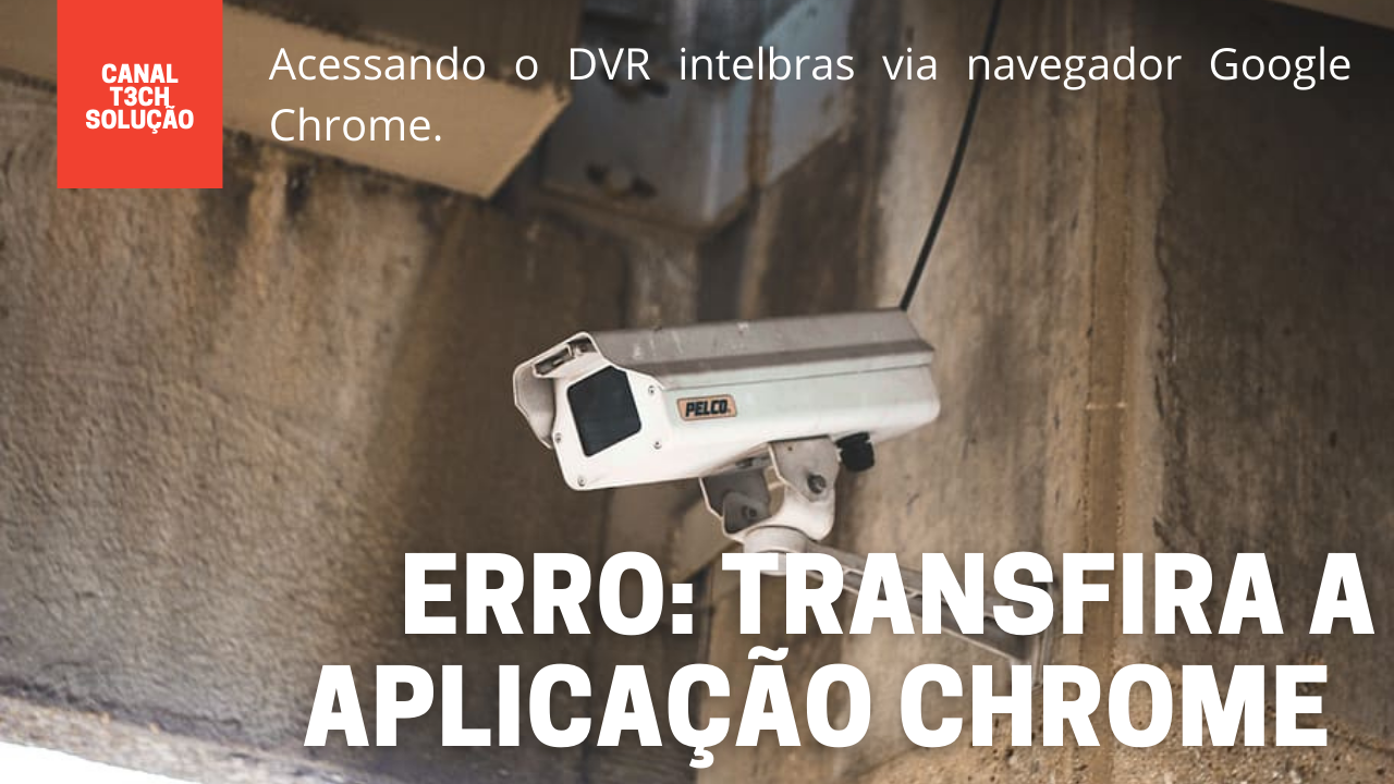 Como acessar o DVR das câmeras da Intelbras via Google Chrome?